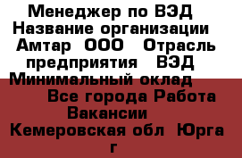 Менеджер по ВЭД › Название организации ­ Амтар, ООО › Отрасль предприятия ­ ВЭД › Минимальный оклад ­ 30 000 - Все города Работа » Вакансии   . Кемеровская обл.,Юрга г.